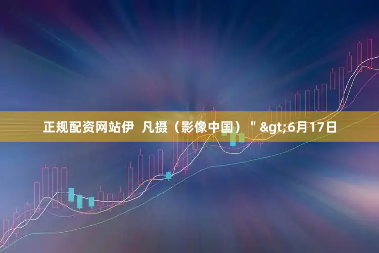 正规配资网站　　伊  凡摄（影像中国）＂>　　6月17日