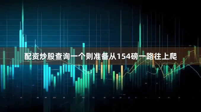 配资炒股查询一个则准备从154磅一路往上爬