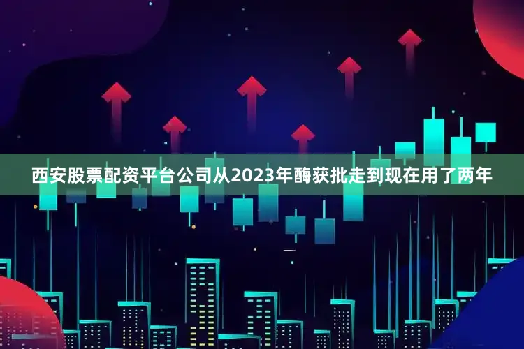 西安股票配资平台公司从2023年酶获批走到现在用了两年