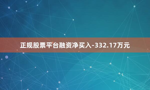正规股票平台融资净买入-332.17万元