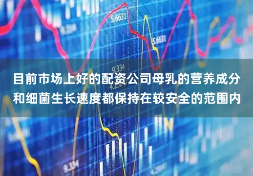 目前市场上好的配资公司母乳的营养成分和细菌生长速度都保持在较安全的范围内