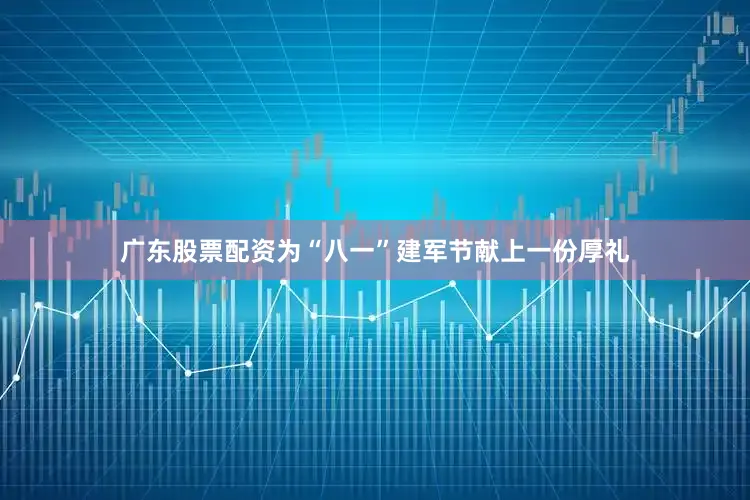 广东股票配资为“八一”建军节献上一份厚礼