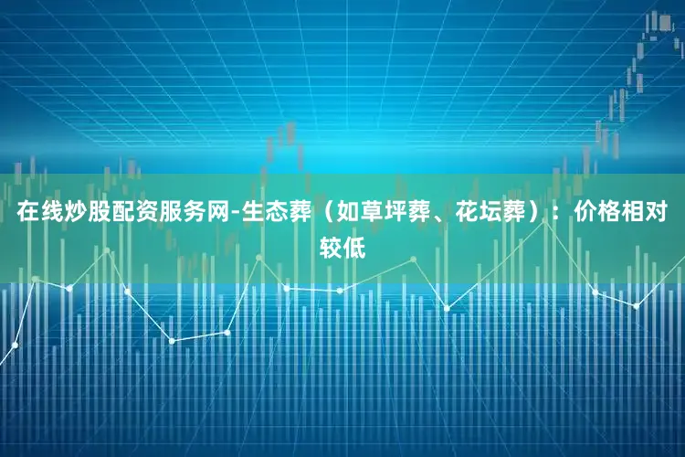 在线炒股配资服务网-生态葬（如草坪葬、花坛葬）：价格相对较低